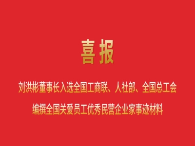 喜報(bào)丨劉洪彬董事長(zhǎng)入選全國(guó)工商聯(lián)、人社部、全國(guó)總工會(huì)編撰全國(guó)關(guān)愛(ài)員工優(yōu)秀民營(yíng)企業(yè)家事跡材料